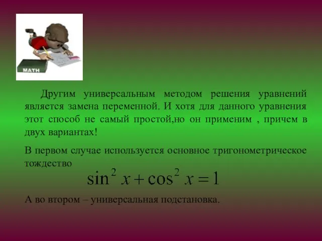 Другим универсальным методом решения уравнений является замена переменной. И хотя для данного