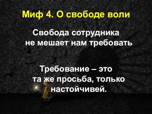 Миф 4. О свободе воли Свобода сотрудника не мешает нам требовать Требование