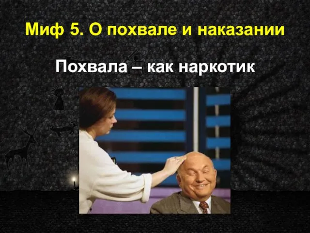 Миф 5. О похвале и наказании Похвала – как наркотик