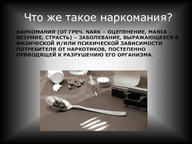 Что же такое наркомания? НАРКОМАНИЯ (ОТ ГРЕЧ. NARK – ОЦЕПЕНЕНИЕ, MANIA –