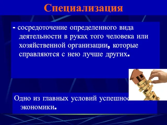 Специализация - сосредоточение определенного вида деятельности в руках того человека или хозяйственной