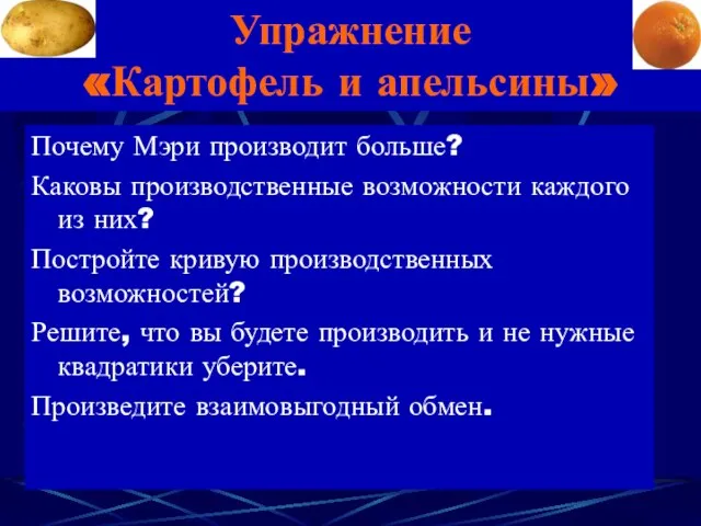 Упражнение «Картофель и апельсины» Почему Мэри производит больше? Каковы производственные возможности каждого