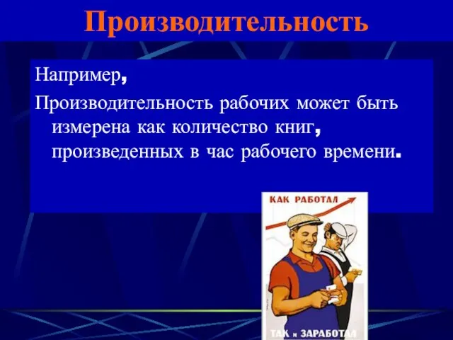 Производительность Например, Производительность рабочих может быть измерена как количество книг, произведенных в час рабочего времени.