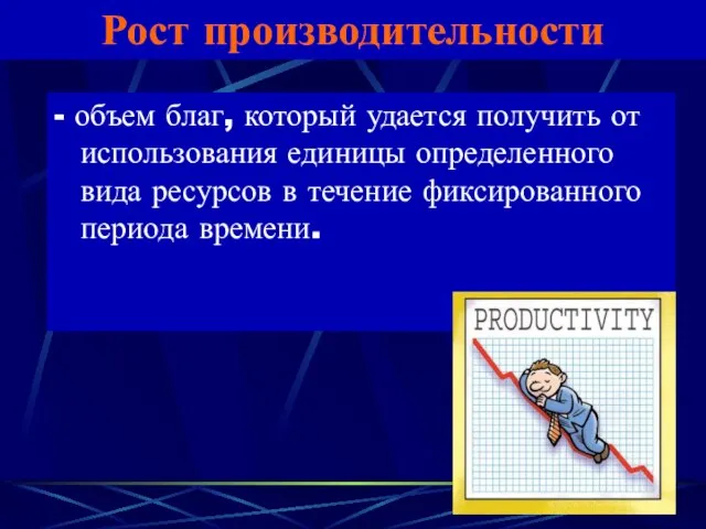 Рост производительности - объем благ, который удается получить от использования единицы определенного