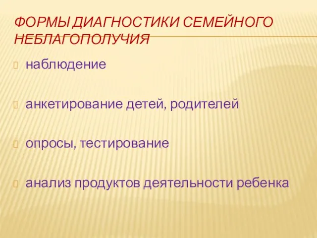 ФОРМЫ ДИАГНОСТИКИ СЕМЕЙНОГО НЕБЛАГОПОЛУЧИЯ наблюдение анкетирование детей, родителей опросы, тестирование анализ продуктов деятельности ребенка