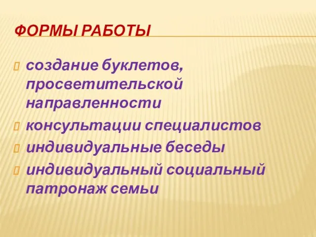 ФОРМЫ РАБОТЫ создание буклетов, просветительской направленности консультации специалистов индивидуальные беседы индивидуальный социальный патронаж семьи