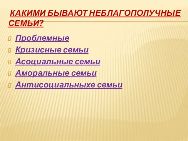 КАКИМИ БЫВАЮТ НЕБЛАГОПОЛУЧНЫЕ СЕМЬИ? Проблемные Кризисные семьи Асоциальные семьи Аморальные семьи Антисоциальныхе семьи