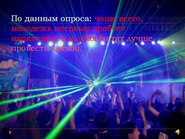 По данным опроса: чаще всего, молодежь впервые пробует наркотики, в клубах (хотят лучше провести время).