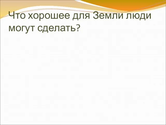 Что хорошее для Земли люди могут сделать?