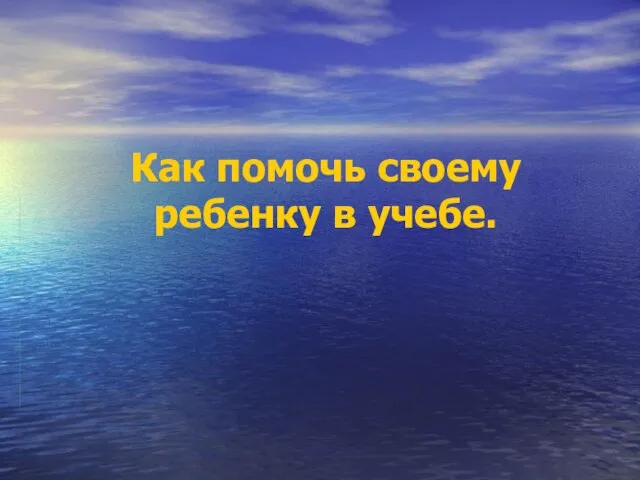 Как помочь своему ребенку в учебе.