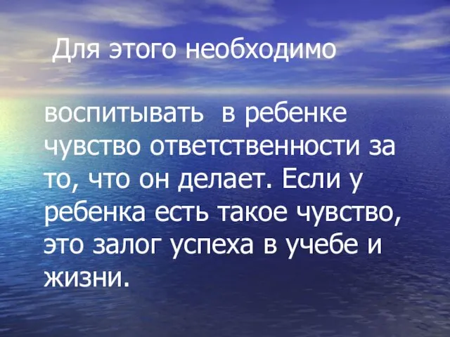 Для этого необходимо воспитывать в ребенке чувство ответственности за то, что он