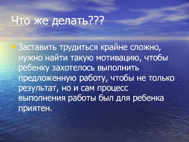 Что же делать??? Заставить трудиться крайне сложно, нужно найти такую мотивацию, чтобы