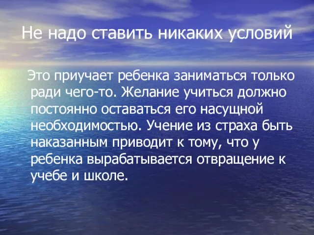 Не надо ставить никаких условий Это приучает ребенка заниматься только ради чего-то.