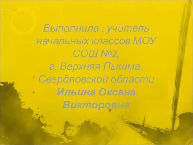 Выполнила : учитель начальных классов МОУ СОШ №2, г. Верхняя Пышма, Свердловской области Ильина Оксана Викторовна