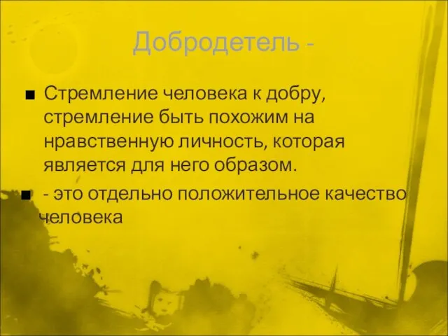 Добродетель - Стремление человека к добру, стремление быть похожим на нравственную личность,