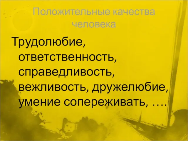 Положительные качества человека Трудолюбие, ответственность, справедливость, вежливость, дружелюбие, умение сопереживать, ….