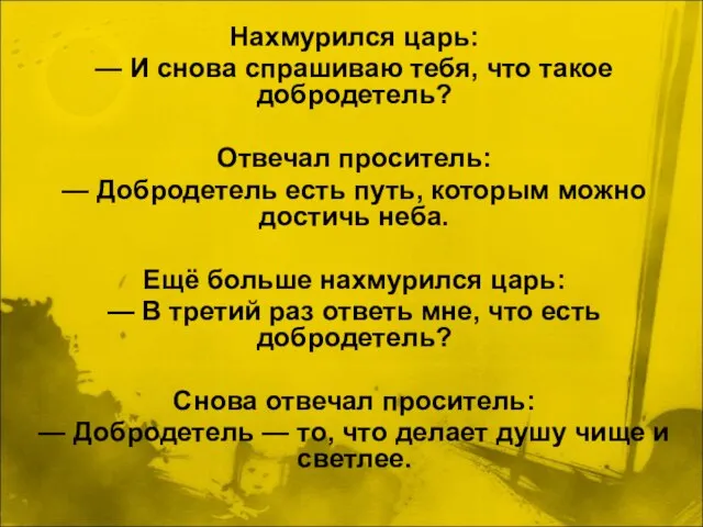 Нахмурился царь: — И снова спрашиваю тебя, что такое добродетель? Отвечал проситель: