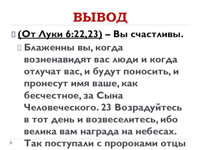 ВЫВОД (От Луки 6:22,23) – Вы счастливы. Блаженны вы, когда возненавидят вас