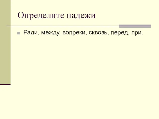 Определите падежи Ради, между, вопреки, сквозь, перед, при.