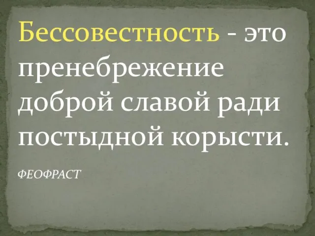 Бессовестность - это пренебрежение доброй славой ради постыдной корысти. ФЕОФРАСТ