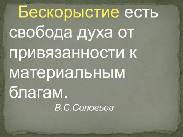 Бескорыстие есть свобода духа от привязанности к материальным благам. В.С.Соловьев