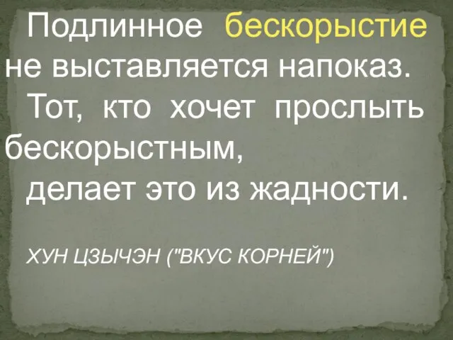 Подлинное бескорыстие не выставляется напоказ. Тот, кто хочет прослыть бескорыстным, делает это