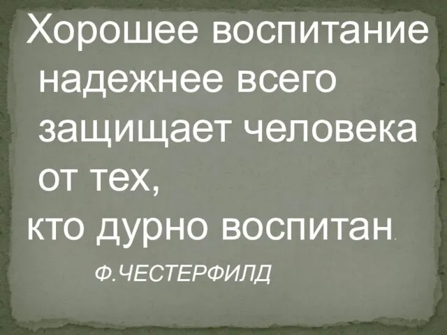 Хорошее воспитание надежнее всего защищает человека от тех, кто дурно воспитан. Ф.ЧЕСТЕРФИЛД