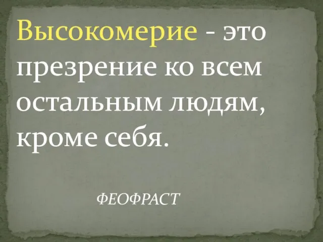 Высокомерие - это презрение ко всем остальным людям, кроме себя. ФЕОФРАСТ