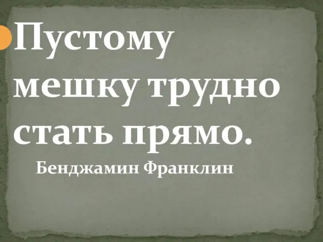 Пустому мешку трудно стать прямо. Бенджамин Франклин