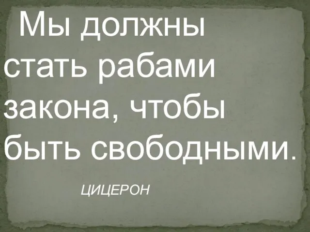 Мы должны стать рабами закона, чтобы быть свободными. ЦИЦЕРОН