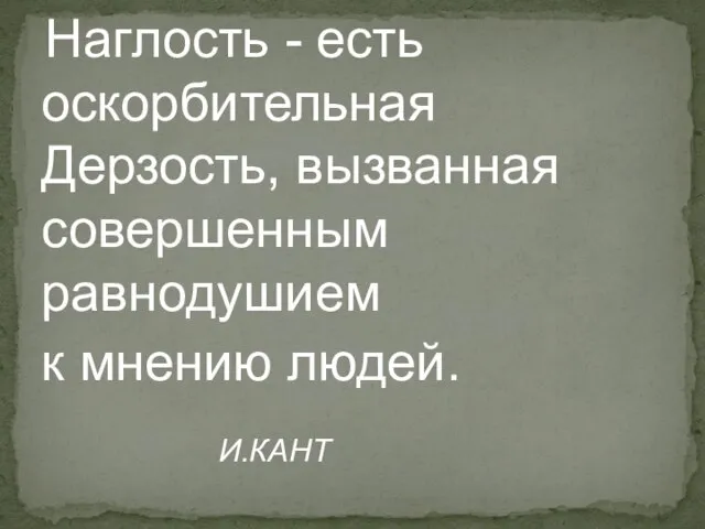 Наглость - есть оскорбительная Дерзость, вызванная совершенным равнодушием к мнению людей. И.КАНТ