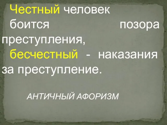 Честный человек боится позора преступления, бесчестный - наказания за преступление. АНТИЧНЫЙ АФОРИЗМ