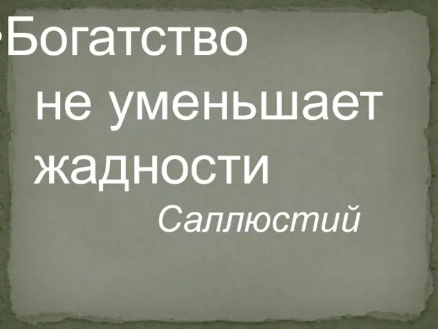 Богатство не уменьшает жадности Саллюстий