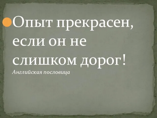 Опыт прекрасен, если он не слишком дорог! Английская пословица