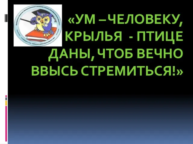 «УМ – ЧЕЛОВЕКУ, КРЫЛЬЯ - ПТИЦЕ ДАНЫ, ЧТОБ ВЕЧНО ВВЫСЬ СТРЕМИТЬСЯ!»