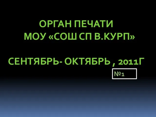 ОРГАН ПЕЧАТИ МОУ «СОШ СП В.КУРП» СЕНТЯБРЬ- ОКТЯБРЬ , 2011Г №1