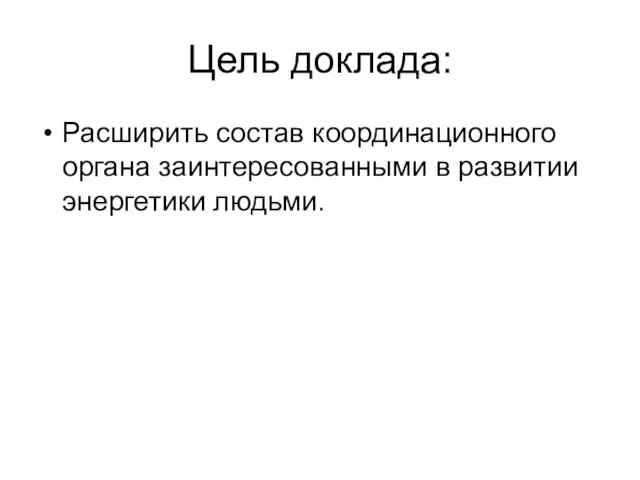 Цель доклада: Расширить состав координационного органа заинтересованными в развитии энергетики людьми.