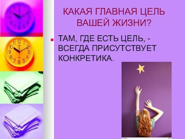 КАКАЯ ГЛАВНАЯ ЦЕЛЬ ВАШЕЙ ЖИЗНИ? ТАМ, ГДЕ ЕСТЬ ЦЕЛЬ, - ВСЕГДА ПРИСУТСТВУЕТ КОНКРЕТИКА.