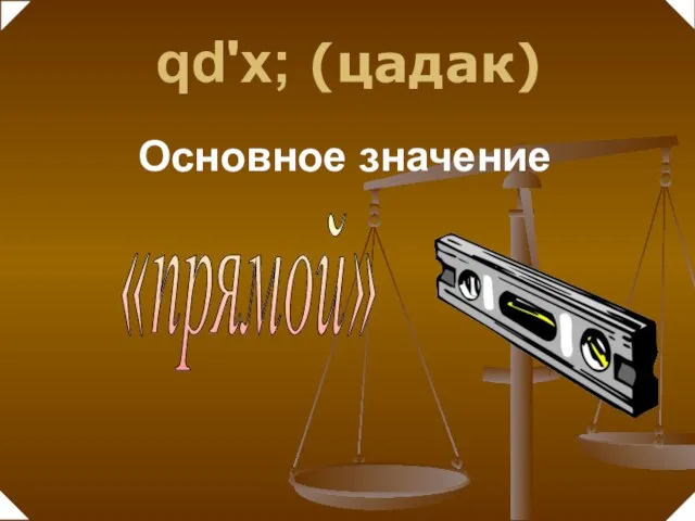 Основное значение qd'x; (цадак) «прямой»