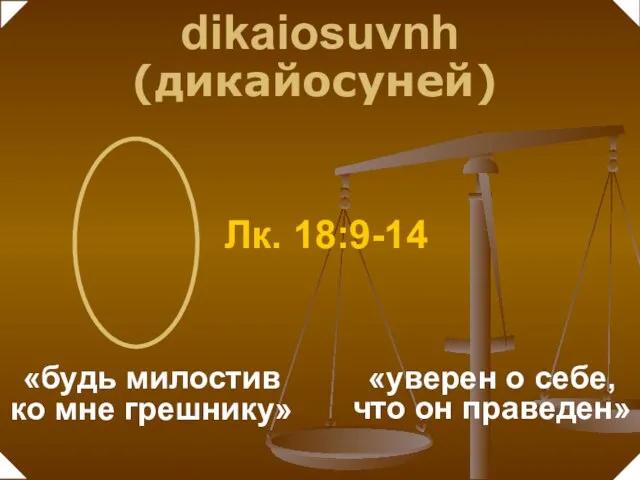 «уверен о себе, что он праведен» «будь милостив ко мне грешнику» Лк. 18:9-14 dikaiosuvnh (дикайосуней)