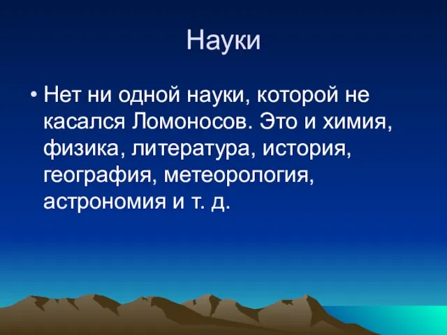 Науки Нет ни одной науки, которой не касался Ломоносов. Это и химия,