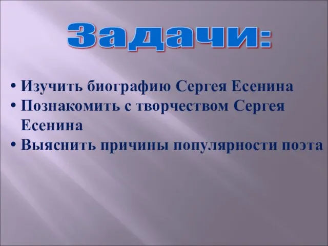 Задачи: Изучить биографию Сергея Есенина Познакомить с творчеством Сергея Есенина Выяснить причины популярности поэта