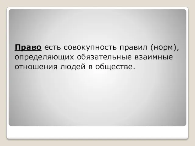 Право есть совокупность правил (норм), определяющих обязательные взаимные отношения людей в обществе.