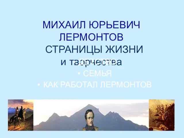 МИХАИЛ ЮРЬЕВИЧ ЛЕРМОНТОВ СТРАНИЦЫ ЖИЗНИ и творчества ДЕТСТВО СЕМЬЯ КАК РАБОТАЛ ЛЕРМОНТОВ