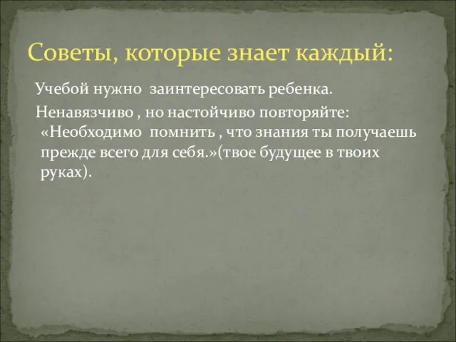 Учебой нужно заинтересовать ребенка. Ненавязчиво , но настойчиво повторяйте: «Необходимо помнить ,