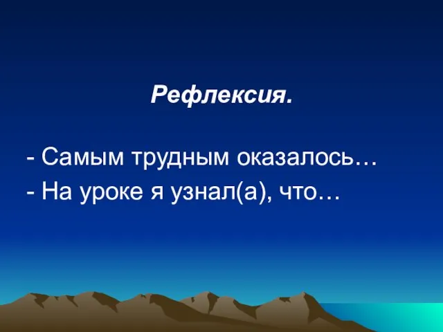 Рефлексия. - Самым трудным оказалось… - На уроке я узнал(а), что…