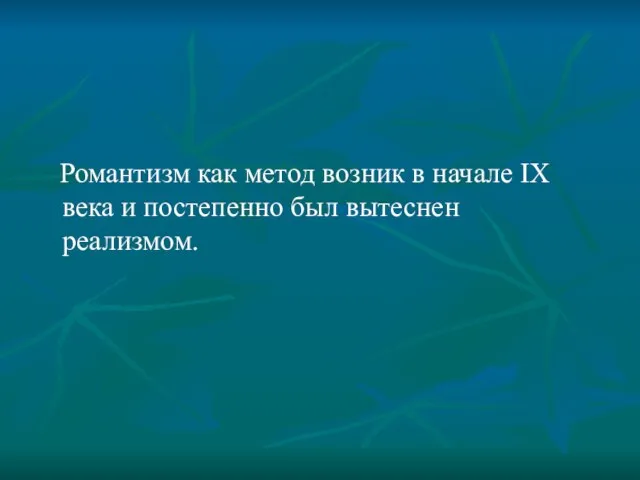 Романтизм как метод возник в начале IX века и постепенно был вытеснен реализмом.