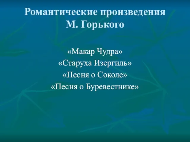 Романтические произведения М. Горького «Макар Чудра» «Старуха Изергиль» «Песня о Соколе» «Песня о Буревестнике»