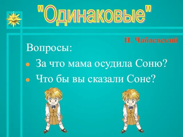 Вопросы: За что мама осудила Соню? Что бы вы сказали Соне? "Одинаковые" Н. Чабаевский