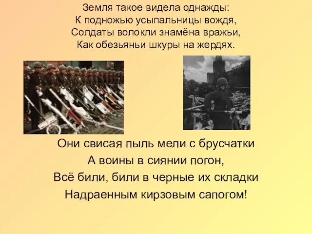 Земля такое видела однажды: К подножью усыпальницы вождя, Солдаты волокли знамёна вражьи,